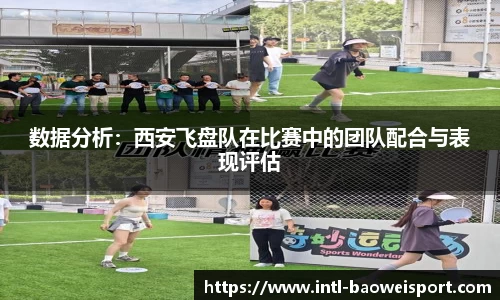 数据分析：西安飞盘队在比赛中的团队配合与表现评估